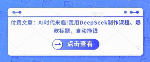 付费文章：AI时代来临！我用DeepSeek制作课程、爆款标题，自动挣钱-清风
