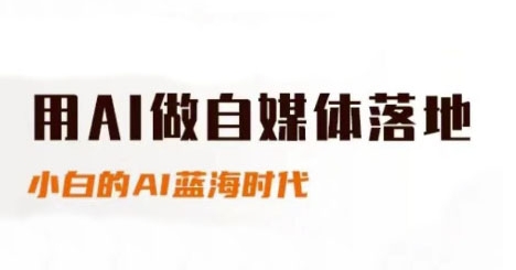 用AI做自媒体落地，适合新手快速入门与进阶，小白的AI蓝海时代-清风