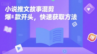 小说推文故事混剪爆款开头，快速获取方法-清风