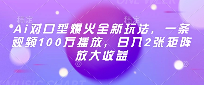 Ai对口型爆火全新玩法，一条视频100万播放，日入2张矩阵放大收益-清风
