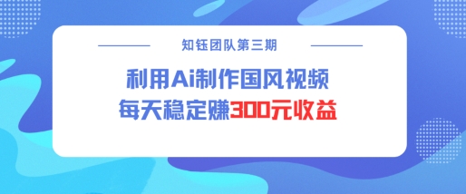 视频号ai国风视频创作者分成计划每天稳定300元收益-清风