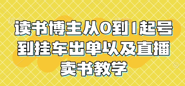 读书博主从0到1起号到挂车出单以及直播卖书教学-清风