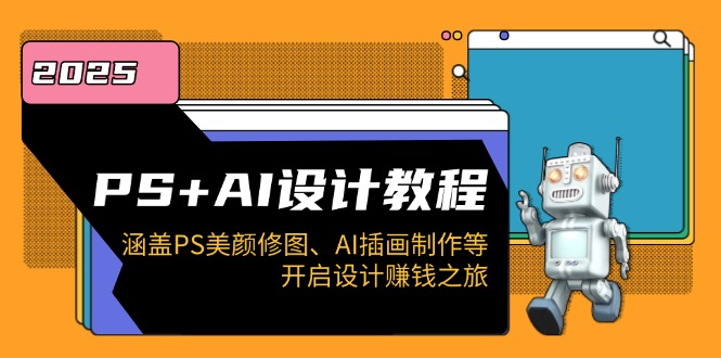 PS+AI设计教程：涵盖PS美颜修图、AI插画制作等，开启设计赚钱之旅-清风