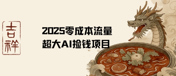 2025零成本AI捡钱，创意热门，流量超大项目-清风