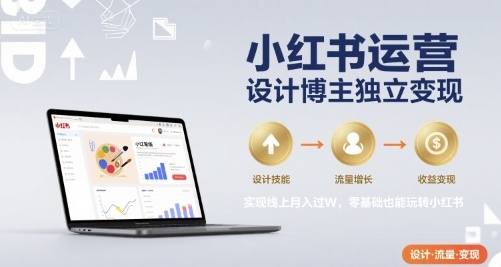 小红书运营设计博主独立变现，实现线上月入过W，零基础也能玩转小红书-清风