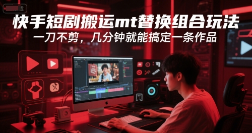 快手短剧搬运mt替换组合玩法，一刀不剪，几分钟就能搞定一条作品-清风