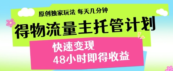 最新得物流量主计划，独家原创玩法，每天几分钟，快速变现，三至五天出收益【揭秘】-清风