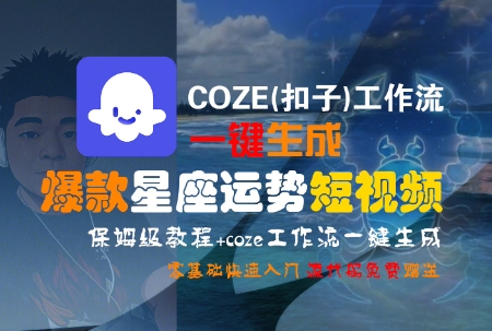 COZE(扣子)工作流一键生成爆款星座运势短视频，保姆级教程，零基础快速入门-清风