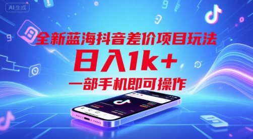 全新蓝海抖音差价项目玩法，日入1k+，一部手机即可操作【揭秘】-清风