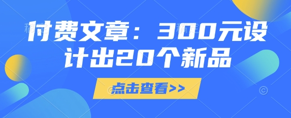 付费文章：300元设计出20个新品-清风