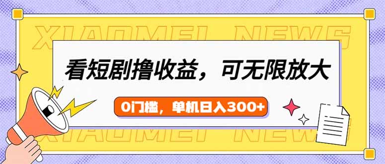 看短剧领收益，可矩阵无限放大，单机日收益300+，新手小白轻松上手-清风