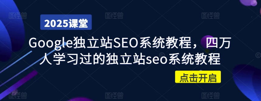 Google独立站SEO系统教程，四万人学习过的独立站seo系统教程-清风