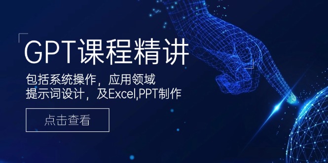 GPT课程精讲，包括系统操作，应用领域，提示词设计，及Excel,PPT制作-清风
