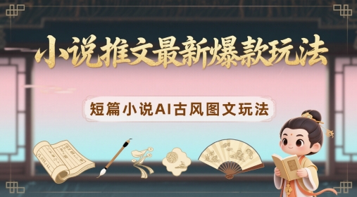 小说推文最新爆款玩法，短篇小说AI古风图文玩法-清风