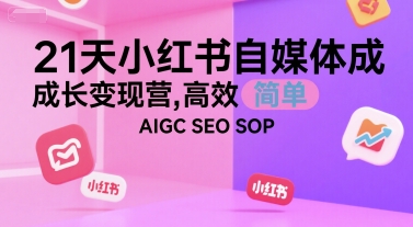21天小红书自媒体成长变现营，高效 简单 AIGC SEO SOP-清风