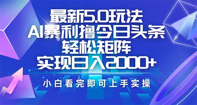 今日头条最新5.0玩法，思路简单，复制粘贴，轻松实现矩阵日入2000+-清风