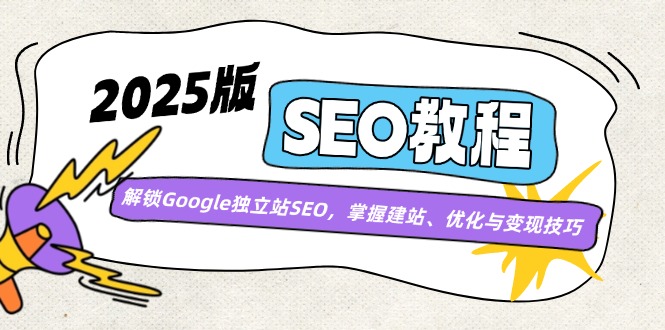 2025版SEO教程：解锁Google独立站SEO，掌握建站、优化与变现技巧-清风