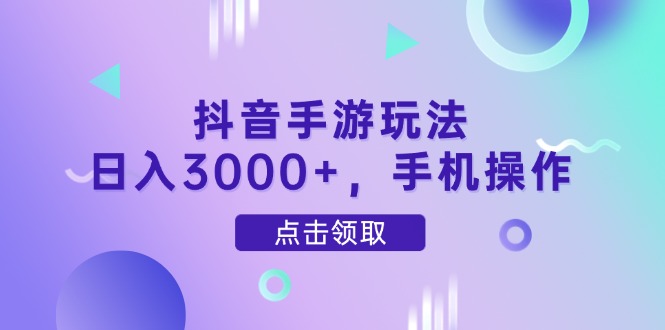 抖音手游玩法，日入3000+，手机操作-清风