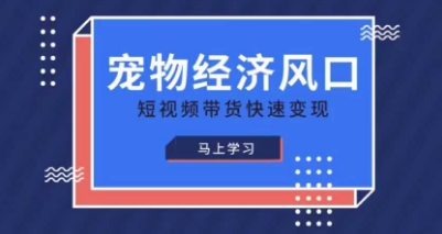 宠物赛道快速变现精品课，宠物经济风口，短视频带货快速变现-清风
