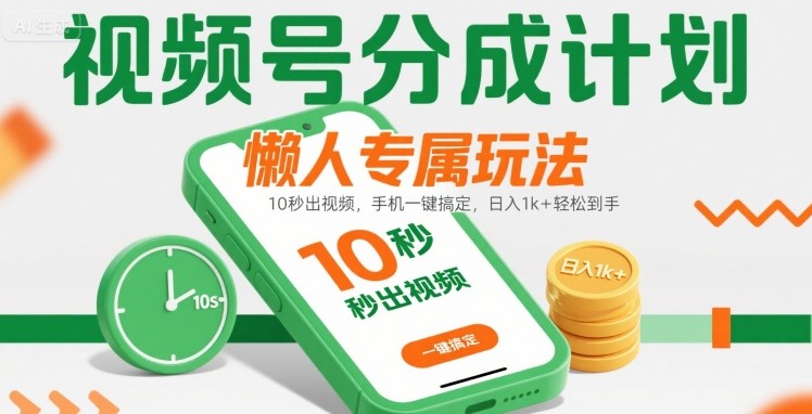视频号分成计划懒人专属玩法：10 秒出视频，手机一键搞定，日入1k+ 轻松到手【揭秘】-清风