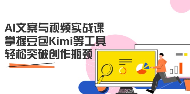 AI文案与视频实战课，掌握豆包Kimi等工具，轻松突破创作瓶颈-清风