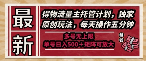 最新得物流量主托管计划，独家原创玩法，每天操作五分钟，多号无上限，单号日入5张+矩阵可放大【揭秘】-清风