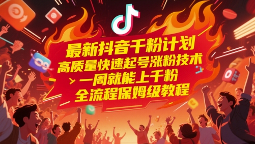 最新抖音千粉计划，高质量快速起号涨粉技术，一周就能上千粉，全流程保姆级教程-清风
