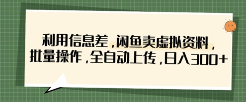 利用信息差，闲鱼卖虚拟资料，批量操作，全自动上传，日入3张-清风