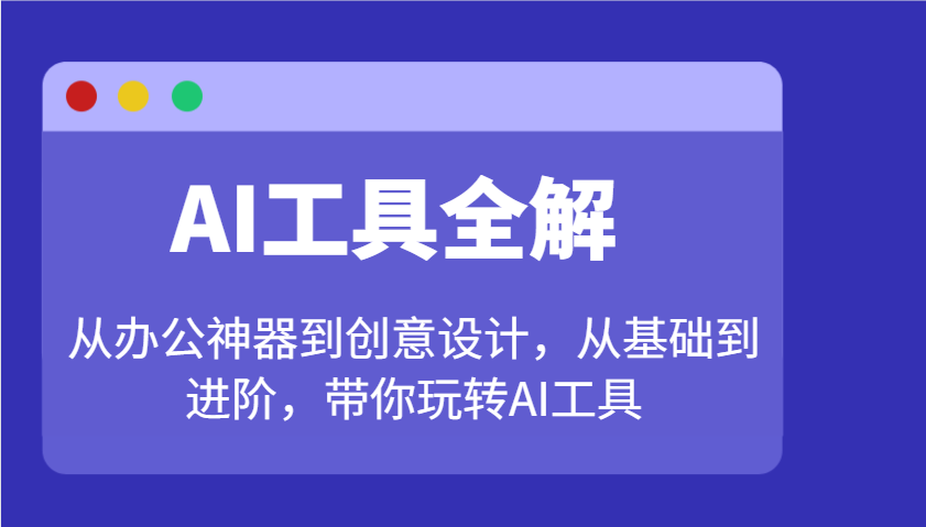 AI工具全解：从办公神器到创意设计，从基础到进阶，带你玩转AI工具-清风
