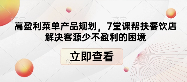 高盈利菜单产品规划，7堂课帮扶餐饮店解决客源少不盈利的困境-清风