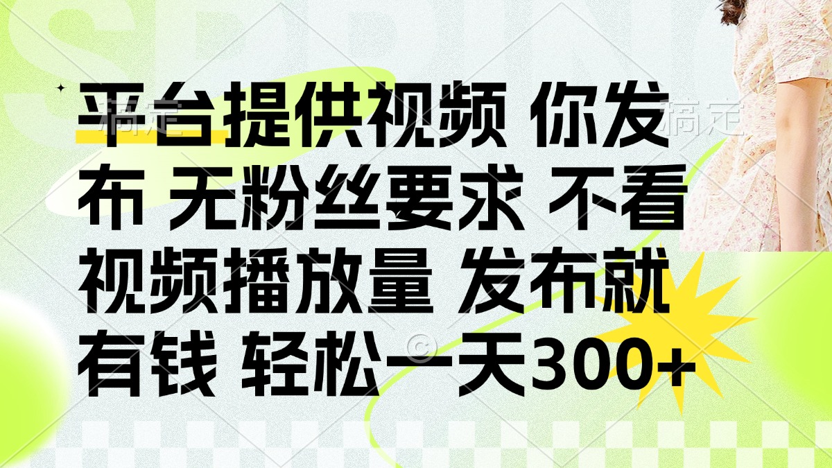 发布平台提供视频就有钱 无粉丝要求 不看视频播放量 发布就有钱 一天300+-清风