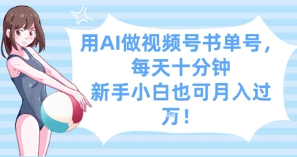 用AI做视频号书单号，每天十分钟，新手小白也可月入过W-清风