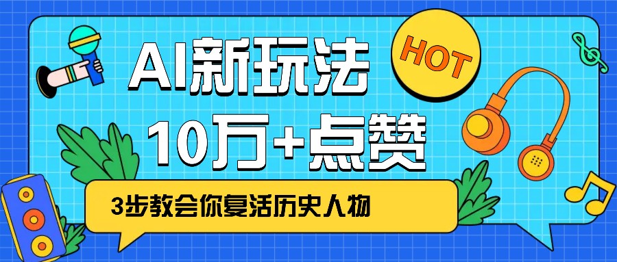 利用AI让历史 “活” 起来，3步教会你复活历史人物，轻松10万+点赞！-清风