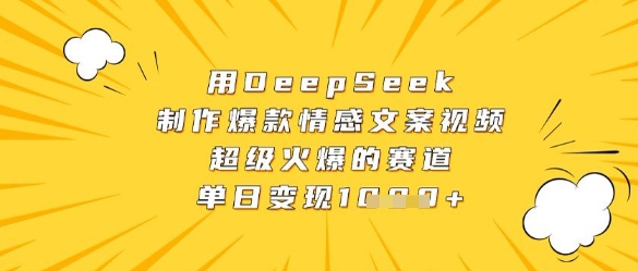 用DeepSeek制作爆款情感文案视频，超级火爆的赛道，单日变现数张-清风