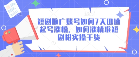 短剧推广账号如何7天迅速起号涨粉，如何涨精准短剧粉实操干货-清风