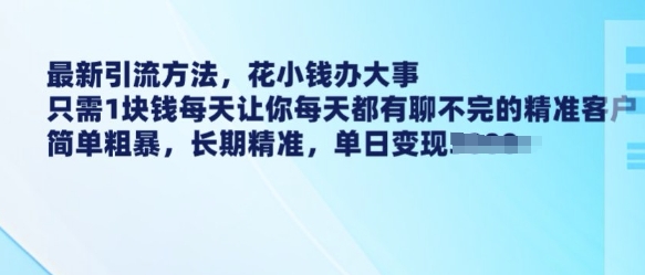最新引流方法，花小钱办大事，只需1块钱每天让你每天都有聊不完的精准客户 简单粗暴，长期精准-清风