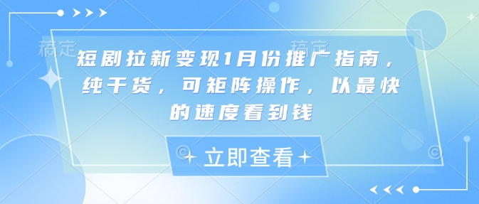 短剧拉新变现1月份推广指南，纯干货，可矩阵操作，以最快的速度看到钱-清风