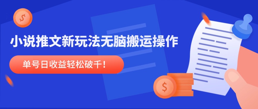 小说推文新玩法，无脑搬运操作，单号日收益轻松破千！-清风