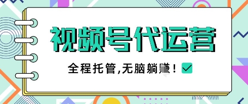 视频号代运营，团队托管计划，简单操作不限时间地点，一部手机单月轻松变现5k【揭秘】-清风
