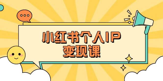 小红书个人变现课：精准人设定位+爆款选题拆解，教你打造百万流量账号秘籍-清风