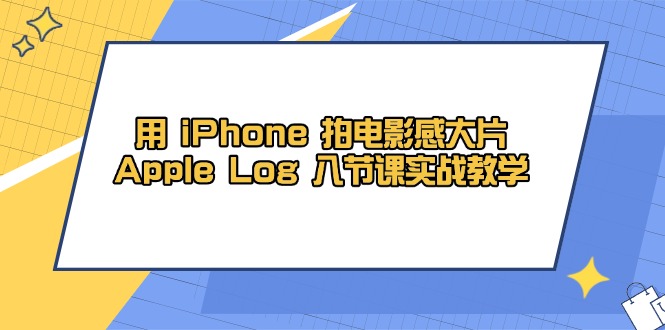 用 iPhone 拍电影感大片，Apple Log 8节课实战教学-清风