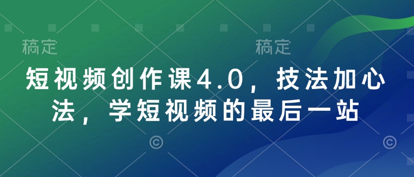 短视频创作课4.0，技法加心法，学短视频的最后一站-清风