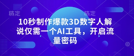 10秒制作爆款3D数字人解说仅需一个AI工具，开启流量密码-清风