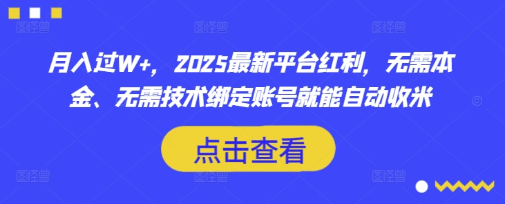 月入过W+，2025最新平台红利，无需本金、无需技术绑定账号就能自动收米-清风