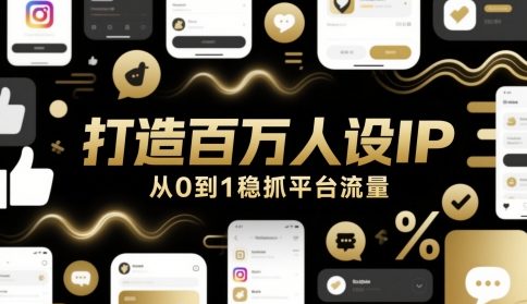 打造百万人设IP，从0到1稳抓平台流量-清风