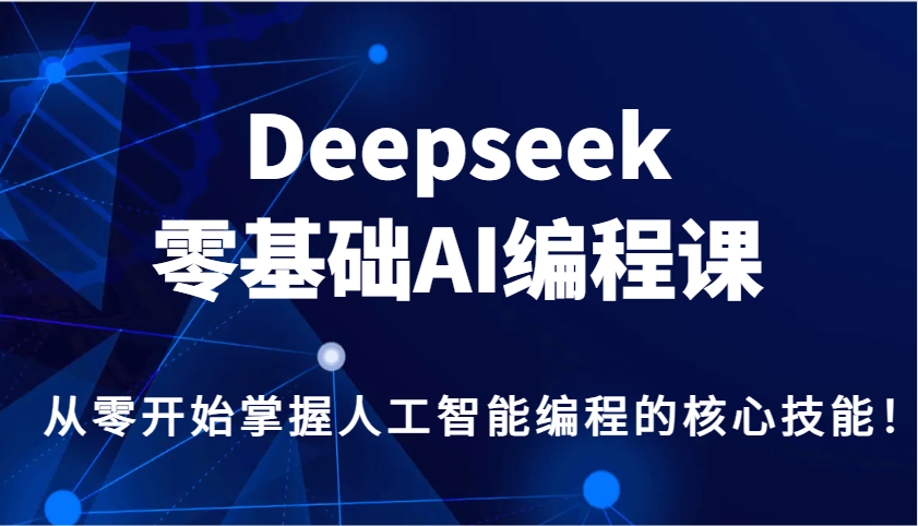 Deepseek零基础AI编程课，从零开始掌握人工智能编程的核心技能！-清风