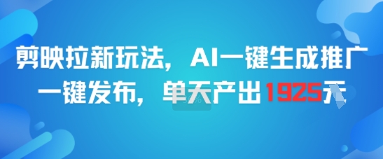 剪映拉新玩法，AI一键生成推广，一键发布，单天最高产出1925-清风