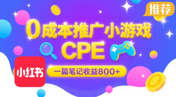 0成本小红书笔记推广小游戏CPE，一篇笔记收益8张+大厂稳定，抓紧冲!-清风