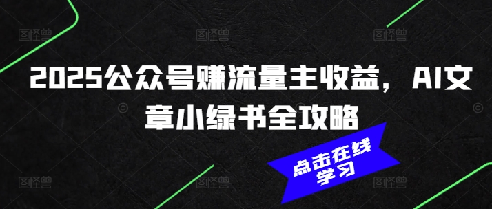 2025公众号赚流量主收益，AI文章小绿书全攻略-清风