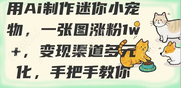 用AI制作迷你小宠物，一张图涨粉1w+，变现渠道多元化，手把手教你-清风